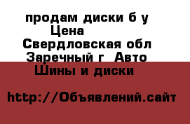 продам диски б/у › Цена ­ 3 000 - Свердловская обл., Заречный г. Авто » Шины и диски   